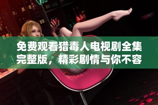 免费观看猎毒人电视剧全集完整版，精彩剧情与你不容错过了解更多！