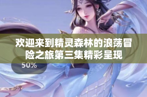 欢迎来到精灵森林的浪荡冒险之旅第三集精彩呈现