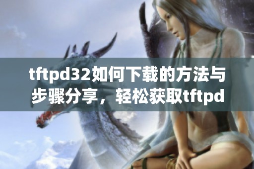 tftpd32如何下载的方法与步骤分享，轻松获取tftpd32软件下载资源