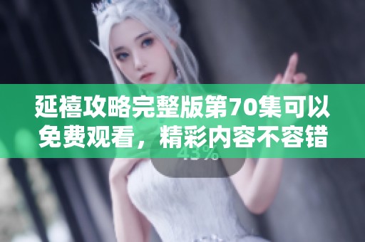 延禧攻略完整版第70集可以免费观看，精彩内容不容错过！