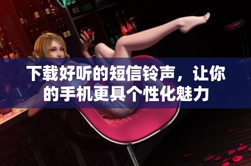 下载好听的短信铃声，让你的手机更具个性化魅力
