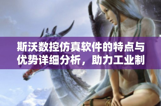 斯沃数控仿真软件的特点与优势详细分析，助力工业制造的智能化升级