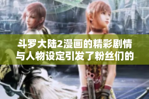 斗罗大陆2漫画的精彩剧情与人物设定引发了粉丝们的热烈讨论与热爱