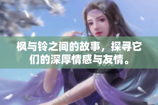 枫与铃之间的故事，探寻它们的深厚情感与友情。