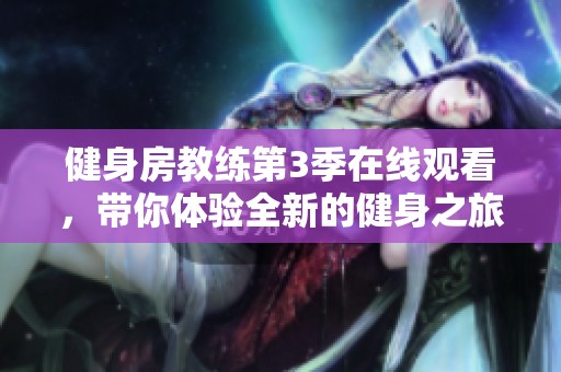 健身房教练第3季在线观看，带你体验全新的健身之旅与挑战