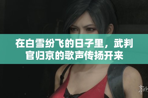 在白雪纷飞的日子里，武判官归京的歌声传扬开来