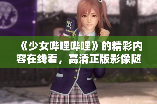 《少女哔哩哔哩》的精彩内容在线看，高清正版影像随时观看！