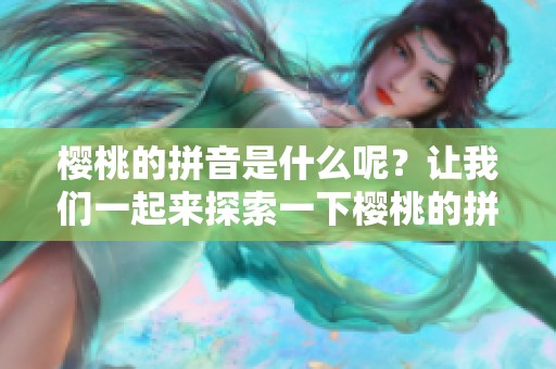 樱桃的拼音是什么呢？让我们一起来探索一下樱桃的拼音吧！
