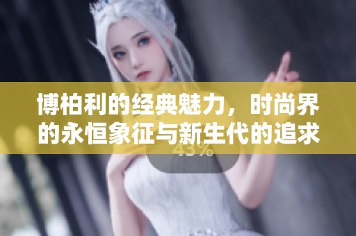 博柏利的经典魅力，时尚界的永恒象征与新生代的追求