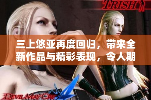 三上悠亚再度回归，带来全新作品与精彩表现，令人期待不已