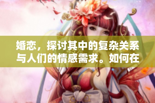 婚恋，探讨其中的复杂关系与人们的情感需求。如何在婚恋中找到真正的幸福？