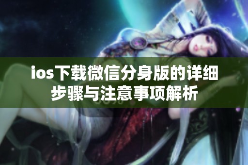 ios下载微信分身版的详细步骤与注意事项解析