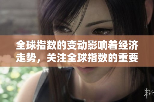 全球指数的变动影响着经济走势，关注全球指数的重要性不容小觑