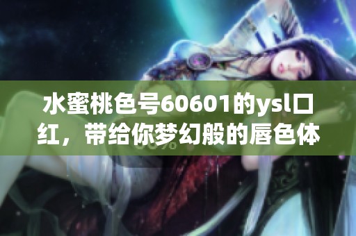 水蜜桃色号60601的ysl口红，带给你梦幻般的唇色体验