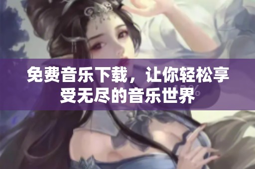 免费音乐下载，让你轻松享受无尽的音乐世界