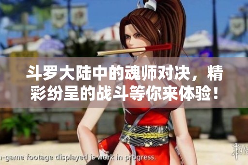 斗罗大陆中的魂师对决，精彩纷呈的战斗等你来体验！