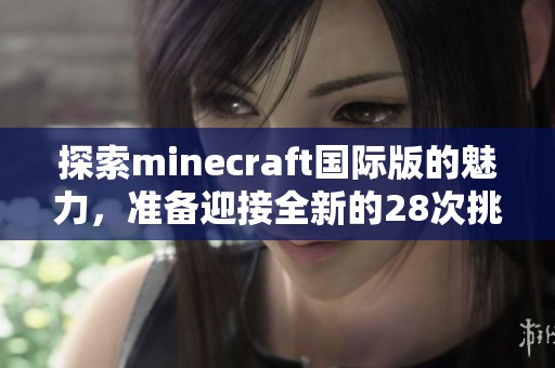 探索minecraft国际版的魅力，准备迎接全新的28次挑战