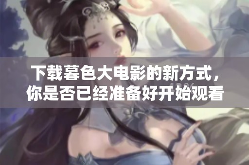 下载暮色大电影的新方式，你是否已经准备好开始观看了呢