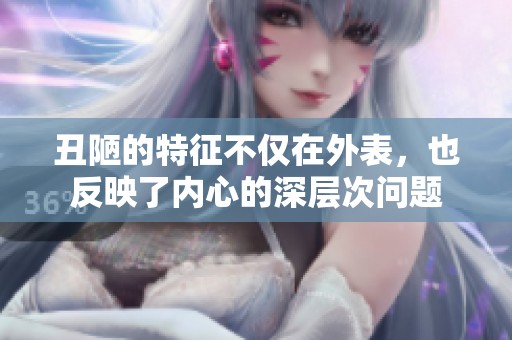 丑陋的特征不仅在外表，也反映了内心的深层次问题
