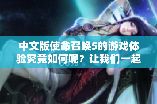 中文版使命召唤5的游戏体验究竟如何呢？让我们一起来探讨一下吧！