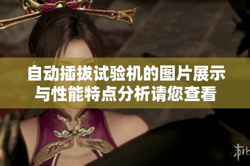 自动插拔试验机的图片展示与性能特点分析请您查看