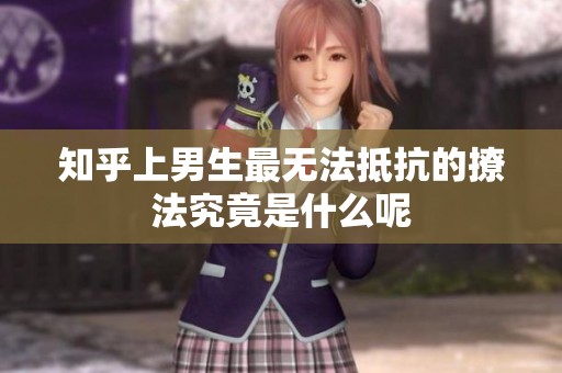 知乎上男生最无法抵抗的撩法究竟是什么呢