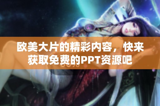 欧美大片的精彩内容，快来获取免费的PPT资源吧