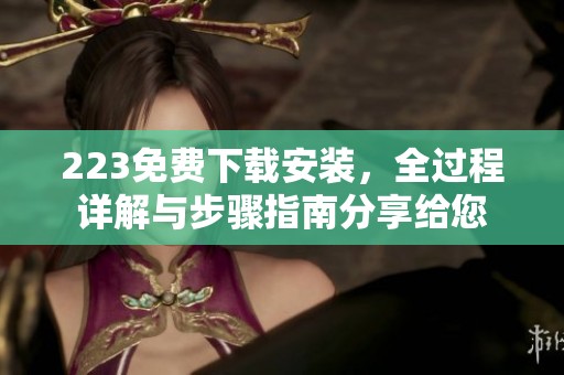 223免费下载安装，全过程详解与步骤指南分享给您