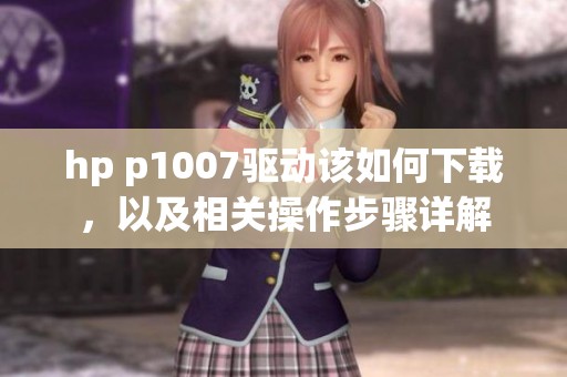 hp p1007驱动该如何下载，以及相关操作步骤详解