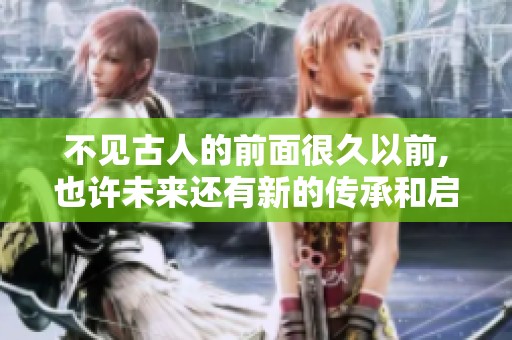 不见古人的前面很久以前,也许未来还有新的传承和启示