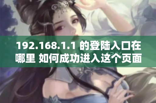 192.168.1.1 的登陆入口在哪里 如何成功进入这个页面