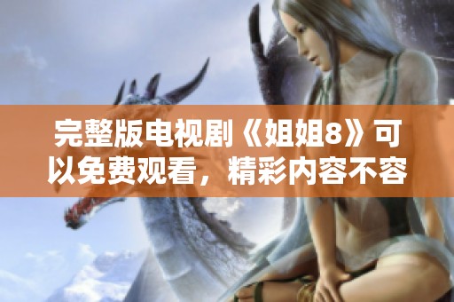 完整版电视剧《姐姐8》可以免费观看，精彩内容不容错过