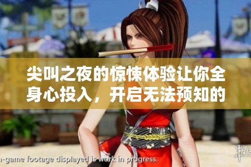 尖叫之夜的惊悚体验让你全身心投入，开启无法预知的恐怖之旅