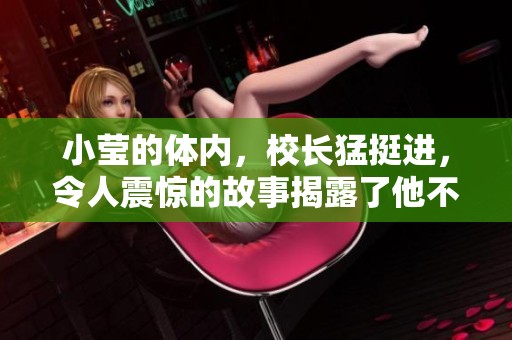 小莹的体内，校长猛挺进，令人震惊的故事揭露了他不为人知的一面
