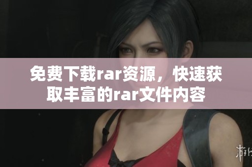 免费下载rar资源，快速获取丰富的rar文件内容
