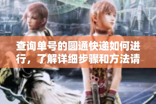 查询单号的圆通快递如何进行，了解详细步骤和方法请看这里