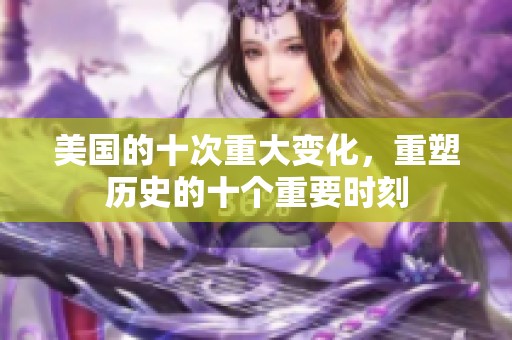 美国的十次重大变化，重塑历史的十个重要时刻