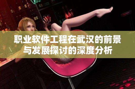 职业软件工程在武汉的前景与发展探讨的深度分析