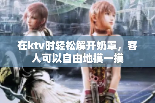 在ktv时轻松解开奶罩，客人可以自由地摸一摸