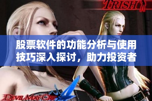 股票软件的功能分析与使用技巧深入探讨，助力投资者更好决策