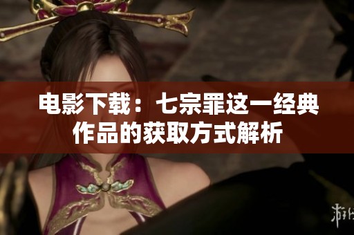 电影下载：七宗罪这一经典作品的获取方式解析