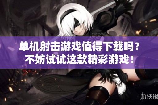 单机射击游戏值得下载吗？不妨试试这款精彩游戏！