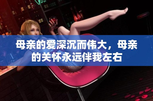 母亲的爱深沉而伟大，母亲的关怀永远伴我左右