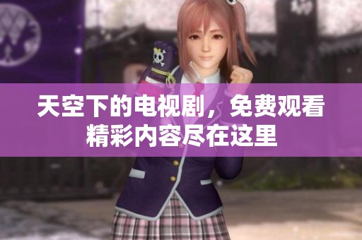 天空下的电视剧，免费观看精彩内容尽在这里
