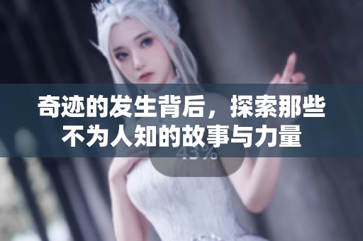 奇迹的发生背后，探索那些不为人知的故事与力量