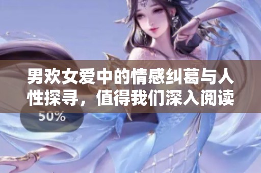 男欢女爱中的情感纠葛与人性探寻，值得我们深入阅读与思考