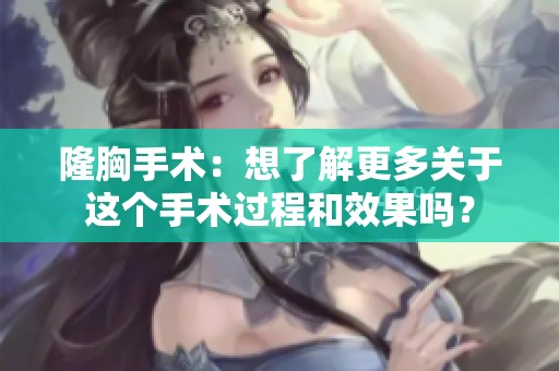 隆胸手术：想了解更多关于这个手术过程和效果吗？