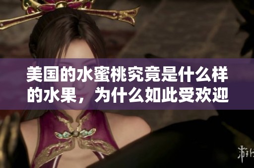 美国的水蜜桃究竟是什么样的水果，为什么如此受欢迎呢