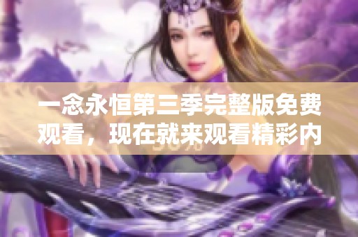 一念永恒第三季完整版免费观看，现在就来观看精彩内容吧！