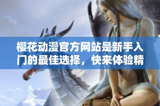 樱花动漫官方网站是新手入门的最佳选择，快来体验精彩内容吧